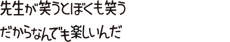 先生が笑うとぼくも笑う　だからなんでも楽しんだ